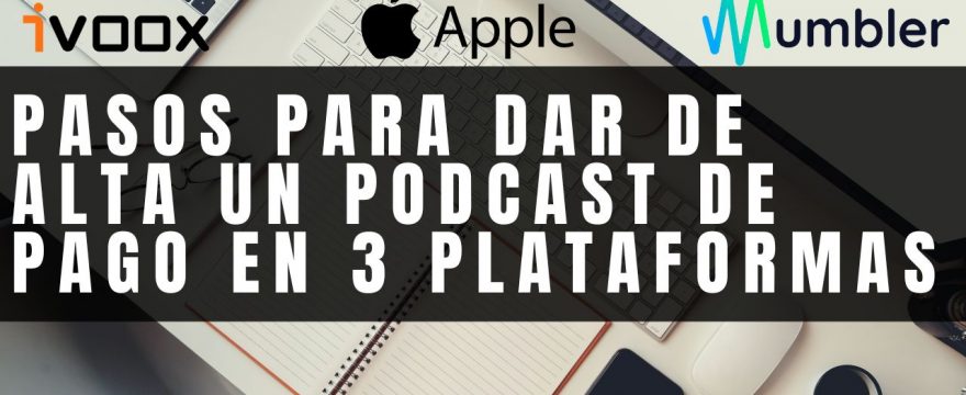 Pasos para dar de alta un podcast de pago en ivoox, Apple Podcast y Mumbler